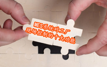 MES系統對工廠現場控制的十大功能 MES系統對工廠現場控制的十大功能
