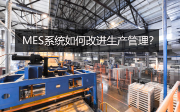 MES系統(tǒng)如何改進(jìn)生產(chǎn)管理? MES系統(tǒng)如何改進(jìn)生產(chǎn)管理?