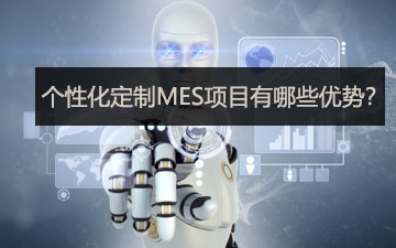 個性化定制MES項目有哪些優勢? 個性化定制MES項目有哪些優勢?