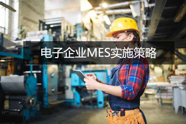 電子企業(yè)MES實施策略 電子企業(yè)MES實施策略