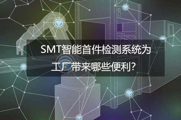SMT智能首件檢測系統為工廠帶來哪些便利？