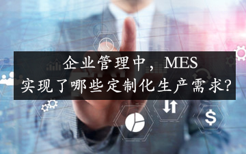 企業管理中，MES實現了哪些定制化生產需求？