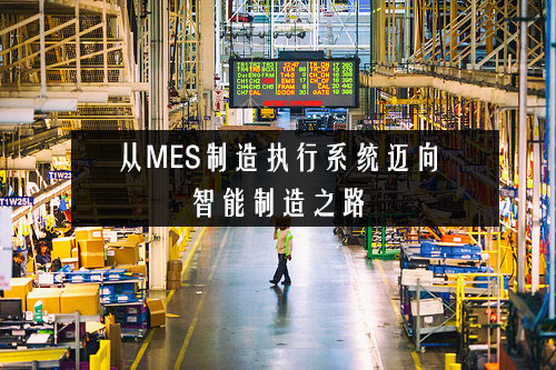 從MES制造執(zhí)行系統(tǒng)邁向智能制造之路 從MES制造執(zhí)行系統(tǒng)邁向智能制造之路