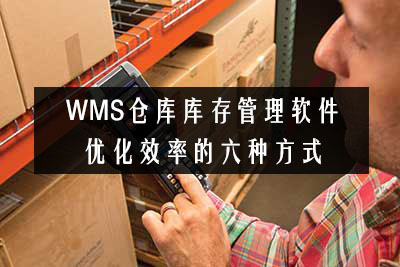 WMS倉庫庫存管理軟件優化效率的六種方式 WMS倉庫庫存管理軟件優化效率的六種方式