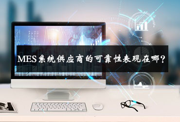 MES系統(tǒng)供應(yīng)商的可靠性表現(xiàn)在哪? MES系統(tǒng)供應(yīng)商的可靠性表現(xiàn)在哪?