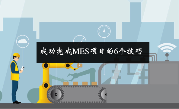 成功完成MES項(xiàng)目的6個(gè)技巧 成功完成MES項(xiàng)目的6個(gè)技巧