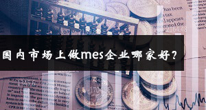 國內市場上做mes企業哪家好? 國內市場上做mes企業哪家好?