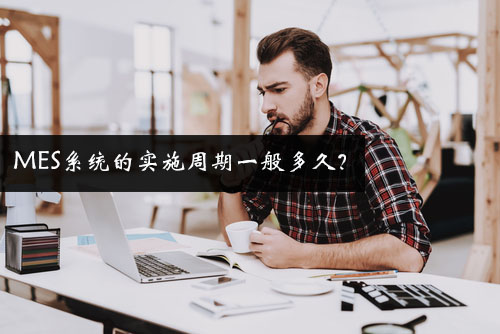 MES系統的實施周期一般多久? MES系統的實施周期一般多久?