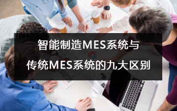 智能制造MES系統與傳統MES系統的九大區別