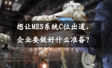 想讓MES系統(tǒng)C位出道,企業(yè)要做好什么準備? 想讓MES系統(tǒng)C位出道,企業(yè)要做好什么準備?