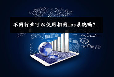 不同行業(yè)可以使用相同mes系統(tǒng)嗎? 不同行業(yè)可以使用相同mes系統(tǒng)嗎?