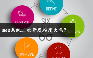 mes系統(tǒng)二次開發(fā)難度大嗎? mes系統(tǒng)二次開發(fā)難度大嗎?