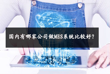 國內有哪家公司做MES系統比較好? 國內有哪家公司做MES系統比較好?