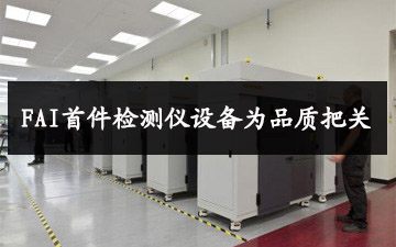 FAI首件檢測(cè)儀設(shè)備為品質(zhì)把關(guān)