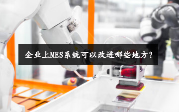企業上MES系統可以改進哪些地方? 企業上MES系統可以改進哪些地方?