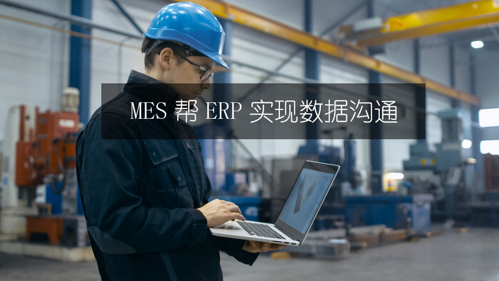 MES幫ERP實(shí)現(xiàn)數(shù)據(jù)溝通 MES幫ERP實(shí)現(xiàn)數(shù)據(jù)溝通