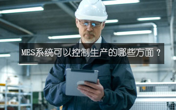 MES系統(tǒng)可以控制生產(chǎn)的哪些方面? MES系統(tǒng)可以控制生產(chǎn)的哪些方面?