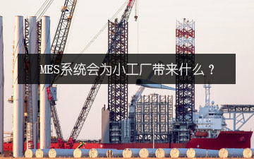 MES系統(tǒng)會(huì)為小工廠帶來(lái)什么？