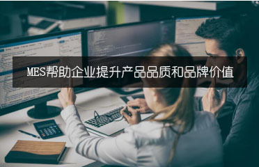 MES幫助企業提升產品品質和品牌價值 MES幫助企業提升產品品質和品牌價值