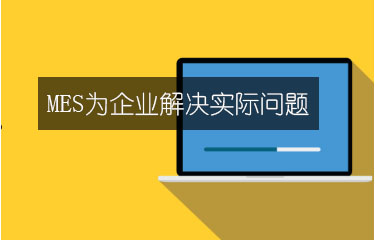 MES為企業(yè)解決實際問題 MES為企業(yè)解決實際問題